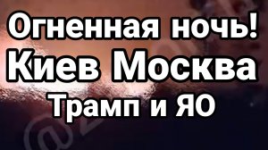 ОГНЕННАЯ НОЧЬ КИЕВ МОСКВА ТРАМП  УГРОЖАЕТ ЯО ИРАНУ