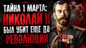 🔥 ТАЙНА 1 МАРТА: КОГДА НА САМОМ ДЕЛЕ УБИЛИ НИКОЛАЯ II?