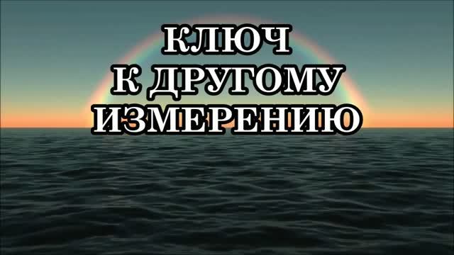 КЛЮЧ К ДРУГОМУ ИЗМЕРЕНИЮ. КАК ПЕРЕЙТИ В НОВУЮ РЕАЛЬНОСТЬ. ОТ ТЕОРИИ К ПРАКТИКЕ...