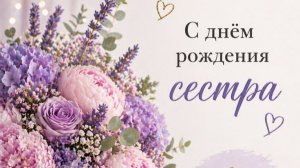 С Днем Рождения, сестричка любимая — красивое и трогательное поздравление для самой родной 💐🎂