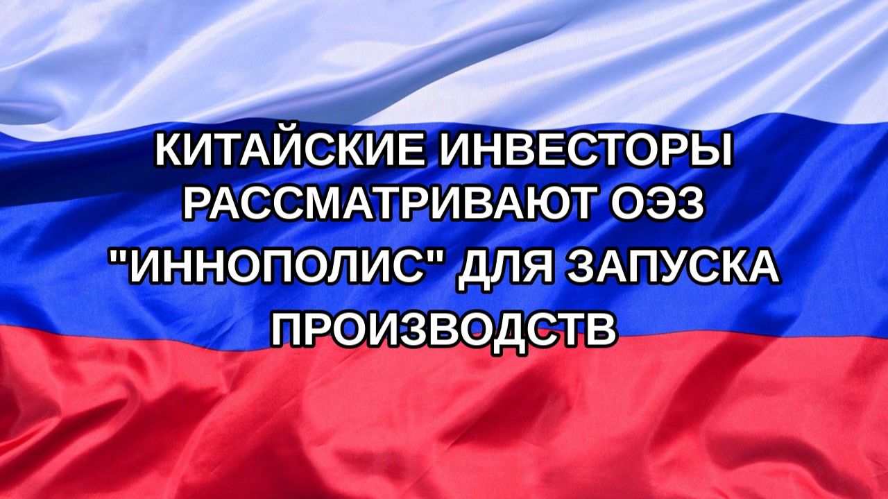 Н. РФ Китайские инвесторы рассматривают ОЭЗ Иннополис для запуска производств