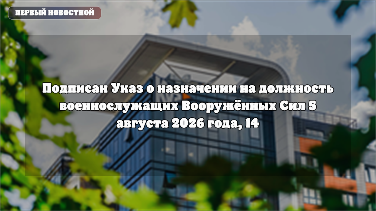Подписан Указ о назначении на должность военнослужащих Вооружённых Сил 5 августа 2026 года, 14:10 2…
