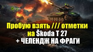 Пробую взять /// отметки на Škoda T 27 + ЧЕЛЕНДЖ НА ФРАГИ #tanksblitz