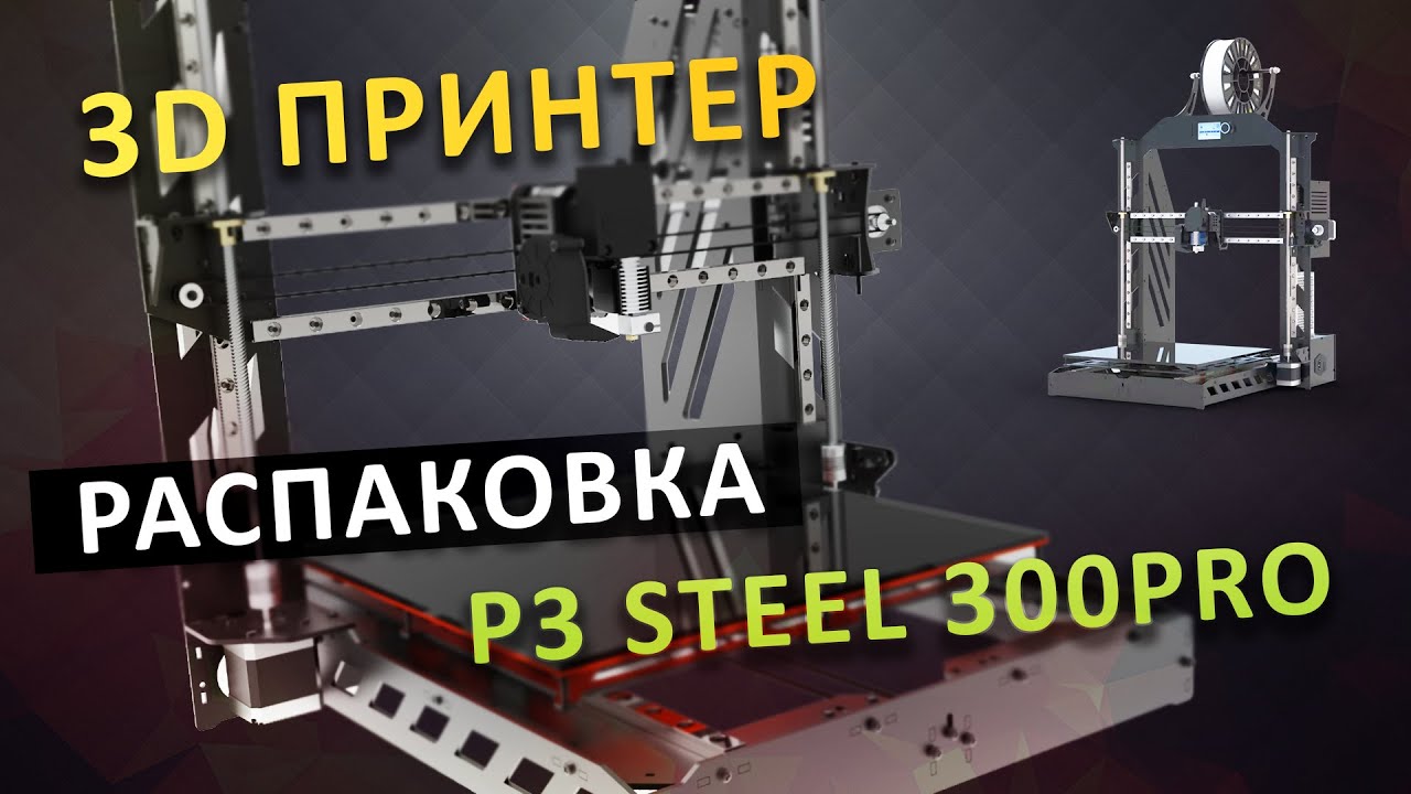 Распаковка 3D Принтера P3 STEEL 300PRO