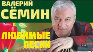 *** СБОРНИК ПЕСЕН В ИСПОЛНЕНИИ ВАЛЕРИЯ СЁМИНА *** ЛЮБИМЫЕ ПЕСНИ - ВАЛЕРИЙ СЁМИН ***
