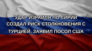 Удар Израиля по Сирии создал риск столкновения с Турцией, заявил посол США