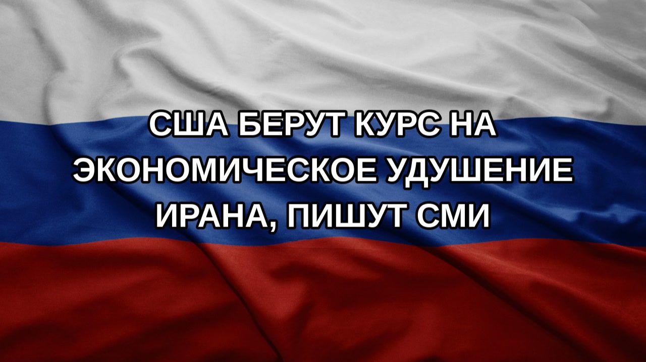 США берут курс на экономическое удушение Ирана, пишут СМИ