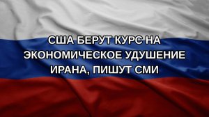 США берут курс на экономическое удушение Ирана, пишут СМИ