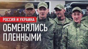 Вернулись домой: как прошёл новый обмен военнопленными между Россией и Украиной