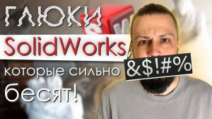 Глюки SolidWorks, которые сильно бесят!