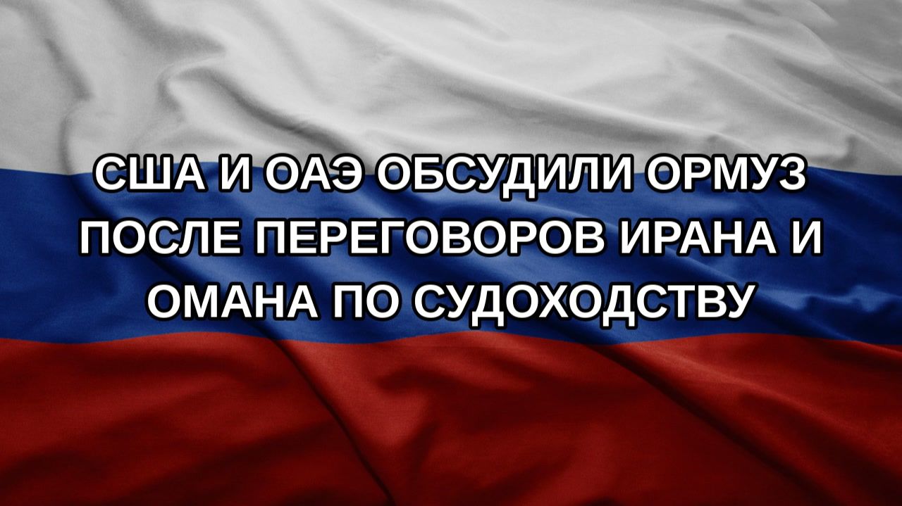 США и ОАЭ обсудили Ормуз после переговоров Ирана и Омана по судоходству
