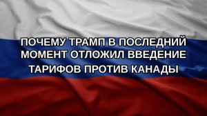 Почему Трамп в последний момент отложил введение тарифов против Канады
