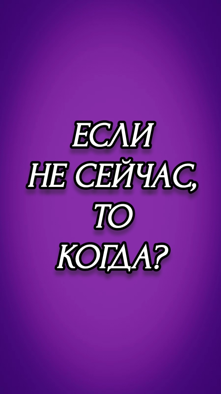 ЕСЛИ НЕ СЕЙЧАС, ТО КОГДА?