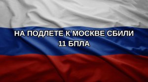 На подлете к Москве сбили 11 БПЛА