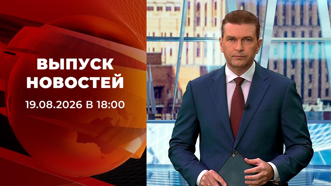 Выпуск новостей в 18:00 от 19.08.2026
