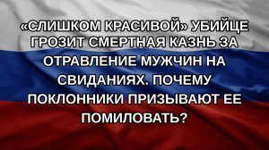 «Слишком красивой» убийце грозит смертная казнь за отравление мужчин на свиданиях. Почему поклонни