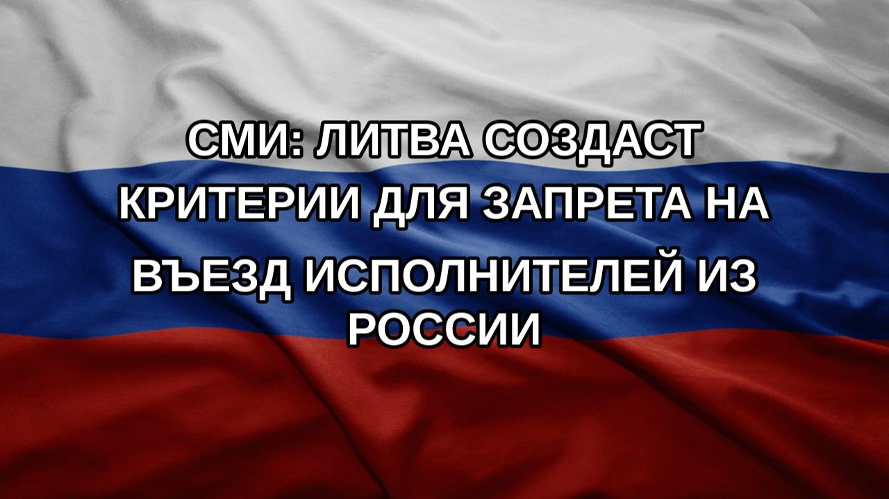 СМИ: Литва создаст критерии для запрета на въезд исполнителей из России