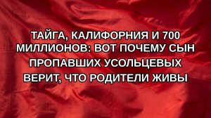 Тайга, Калифорния и 700 миллионов: Вот почему сын пропавших Усольцевых верит, что родители живы