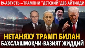 🍿 19-АВГУСТЬ---ТРАМПНИ «ДЕТСКИЙ«ДЕБ АЙТИЛДИ || НЕТАНЯХУ ТРАМП БИЛАН БАХСЛАШМОҚЧИ-ВАЗИЯТ ЖИДДИЙ.