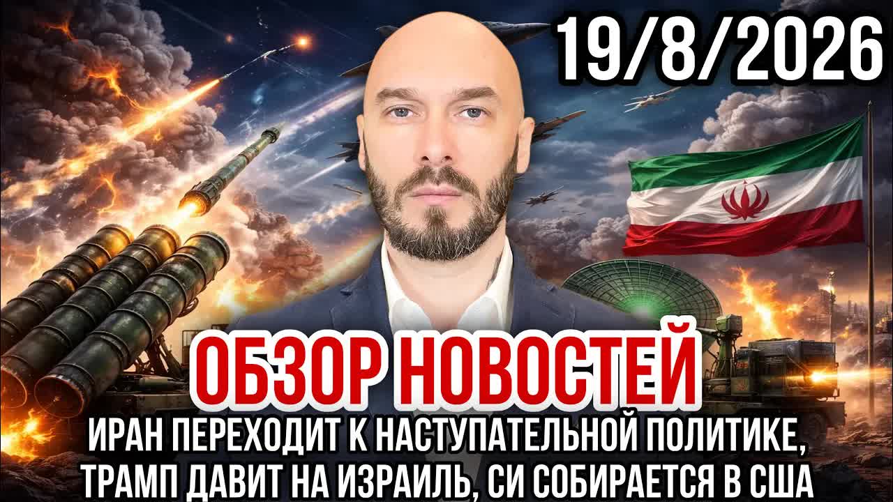 ОБЗОР НОВОСТЕЙ 19/8/2026 ИРАН ПЕРЕХОДИТ К НАСТУПАТЕЛЬНОЙ ПОЛИТИКЕ, ТРАМП ДАВИТ НА ИЗРАИЛЬ