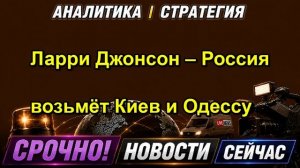 Ларри Джонсон – Россия возьмёт Киев и Одессу