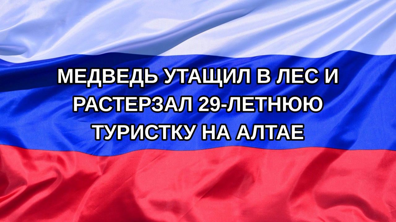 |Н. РФ| Медведь утащил в лес и растерзал 29-летнюю туристку на Алтае