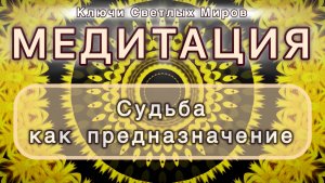 Судьба как предназначение. Трансформационная МЕДИТАЦИЯ. Высокие вибрации.