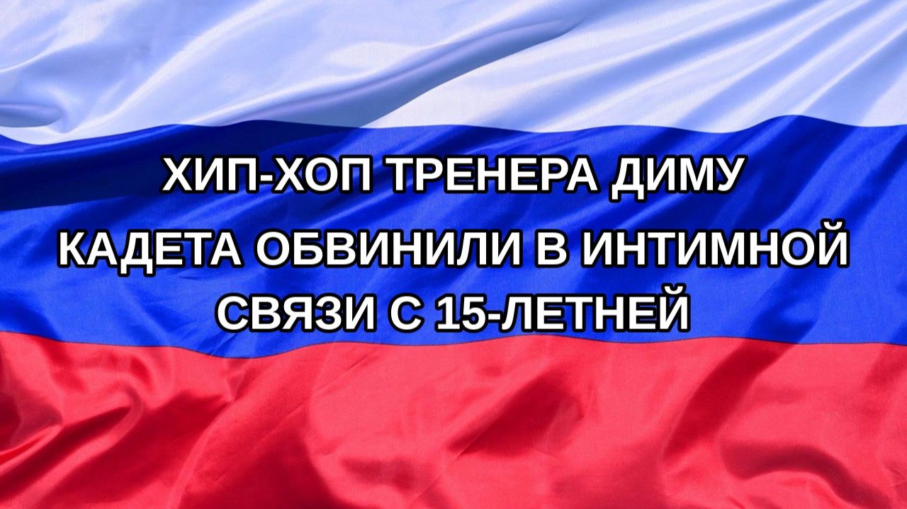 |Н. РФ| Хип-хоп тренера Диму Кадета обвинили в интимной связи с 15-летней