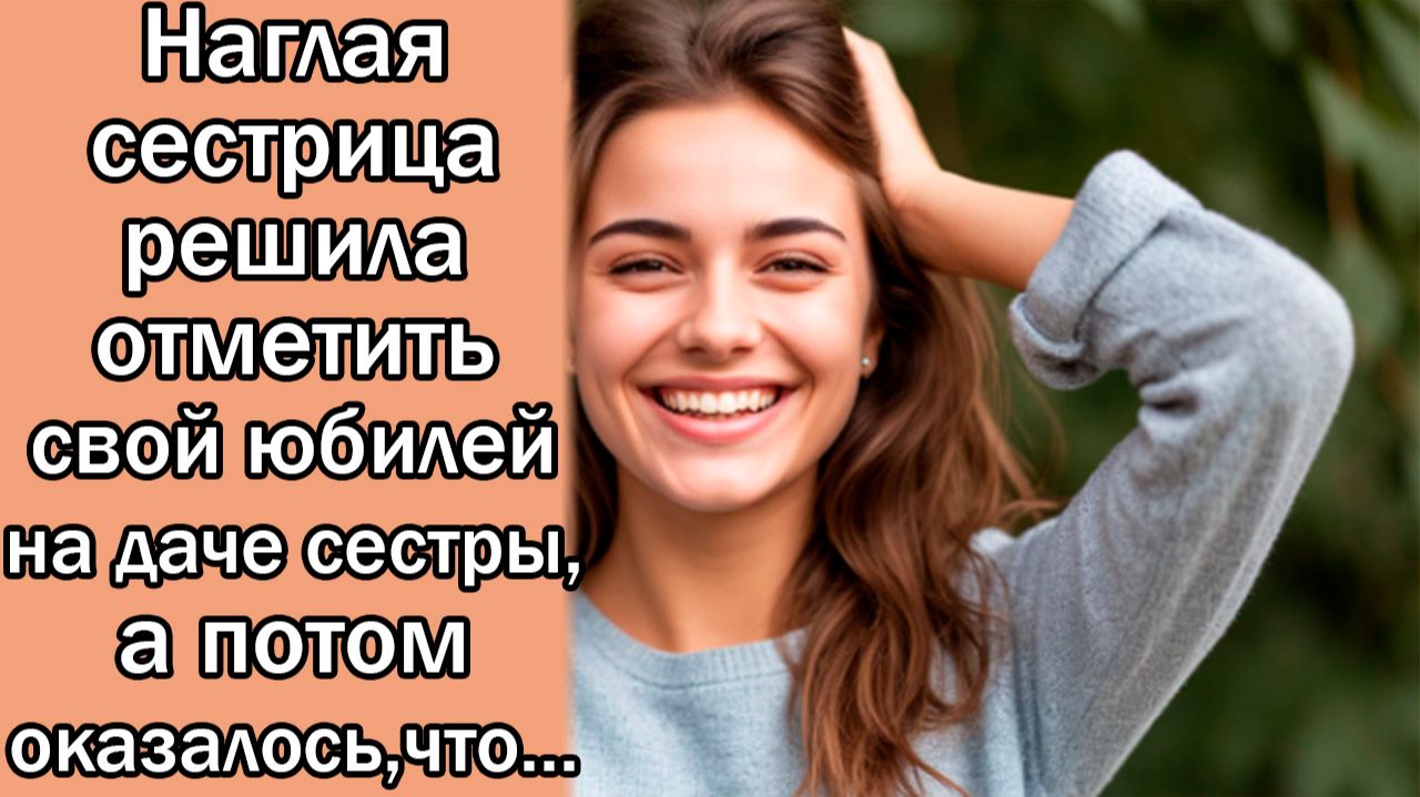 Наглая сестрица решила отметить свой юбилей на даче сестры, а потом оказалось,что...