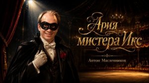 Антон Масленников /Ария мистера Икс