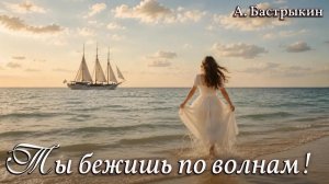 А. Бастрыкин Ты бежишь по волнам!