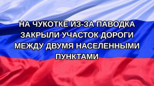 |Н. РФ| На Чукотке из-за паводка закрыли участок дороги между двумя населенными пунктами