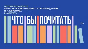 Литературный клуб «Что/бы почитать?». Образ человека будущего в произведениях И.А. Ефремова