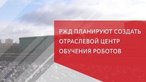 РЖД планируют создать отраслевой центр обучения роботов