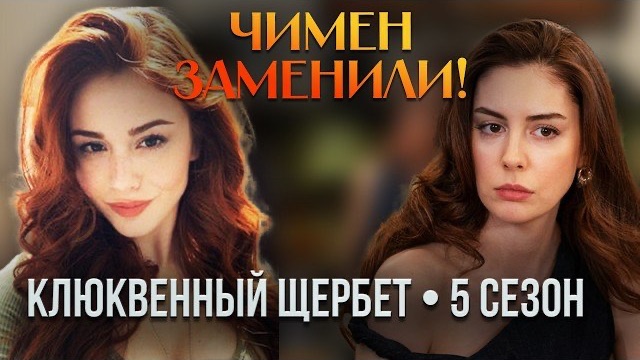 ЧИМЕН ЗАМЕНИЛИ! Кто сыграет её в 5 сезоне «Клюквенного щербета»?