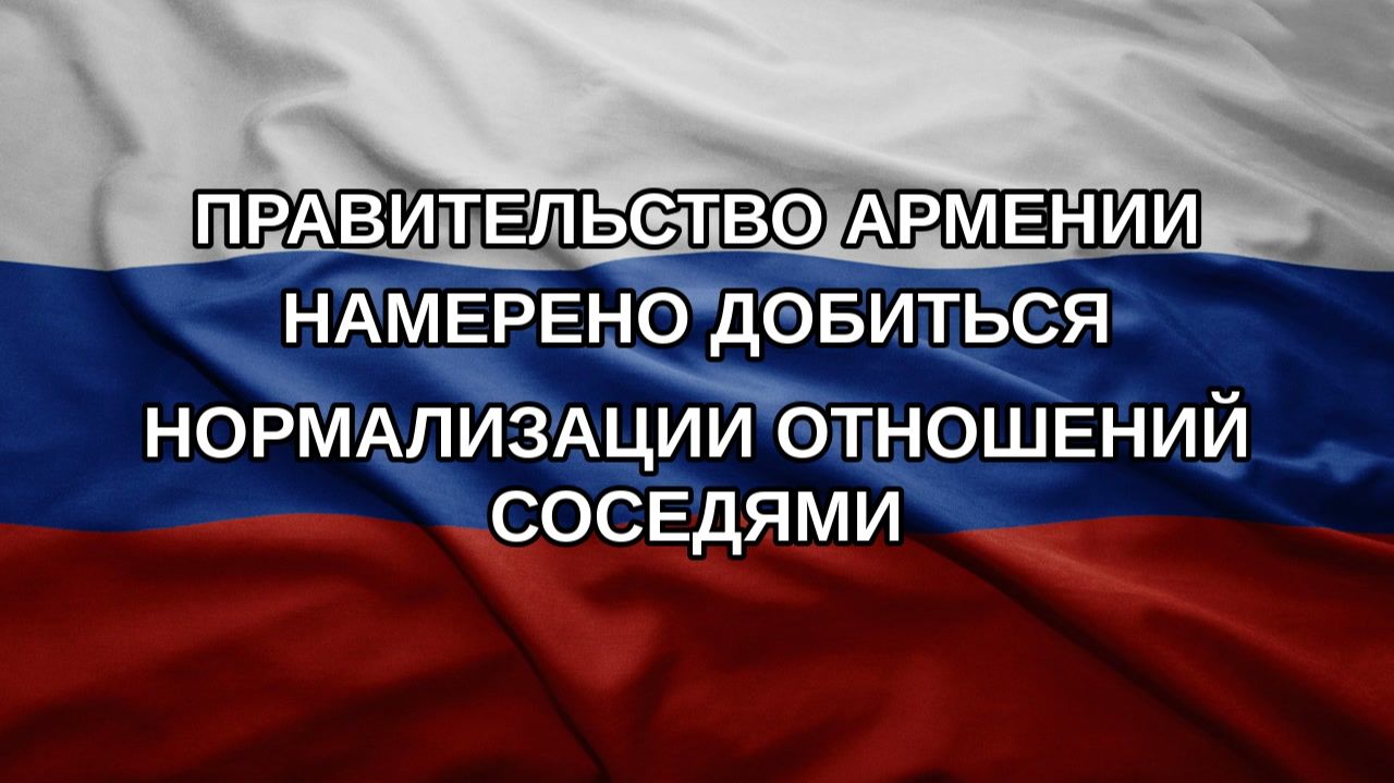Правительство Армении намерено добиться нормализации отношений соседями