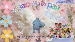🐘Вязальный рай 2 Одиннадцатая неделя❤️