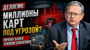 Делягин Миллионы карт под угрозой Почему банки усилили блокировки