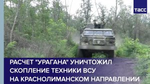 Расчет «Урагана» уничтожил скопление техники ВСУ на краснолиманском направлении