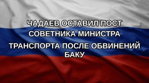 Чадаев оставил пост советника министра транспорта после обвинений Баку