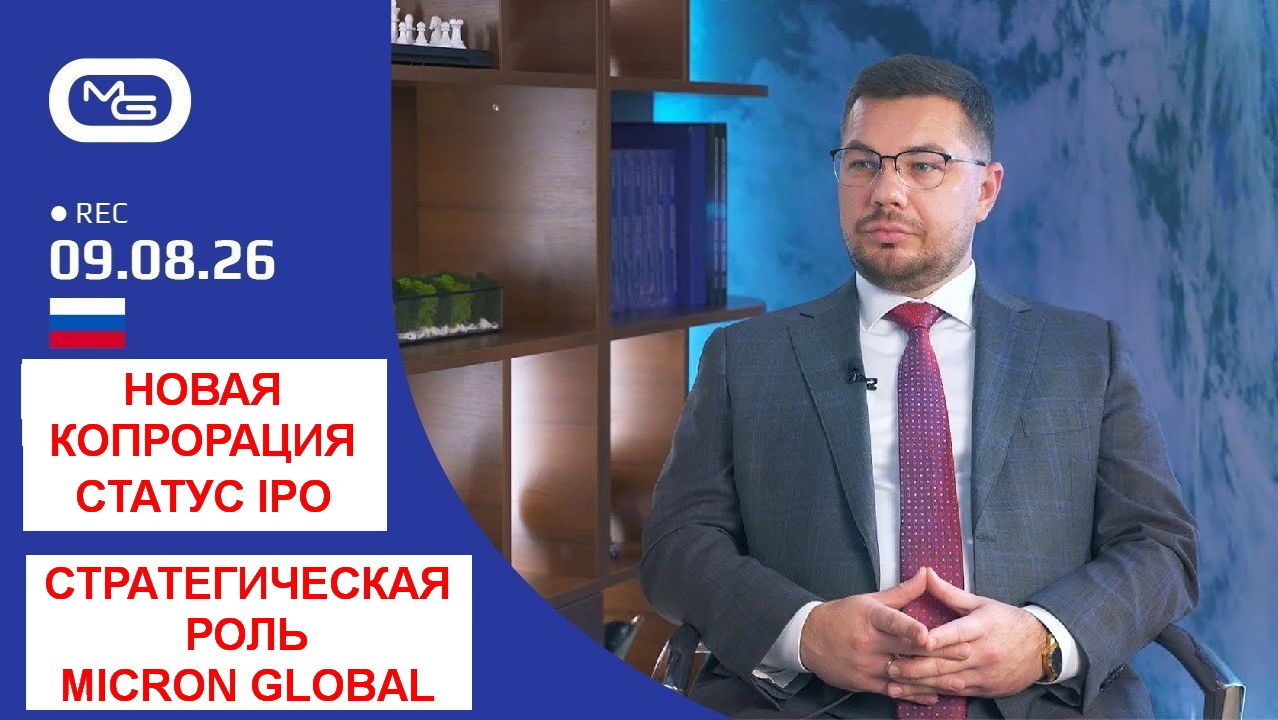 09.08.26 Новая Корпорация, статус IPO и стратегическая роль Micron Global.