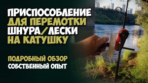 Приспособление для перемотки шнура или лески на катушку. Подробный обзор. Собственный опыт.