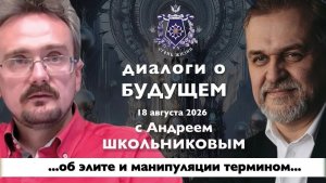 Диалоги о БУДУЩЕМ с Андреем ШКОЛЬНИКОВЫМ. 18 августа 2026. Об элитах и манипуляции термином