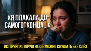 Аудиорассказ: «Я ПЛАКАЛА ДО САМОГО КОНЦА...» История, которую невозможно слушать без слёз