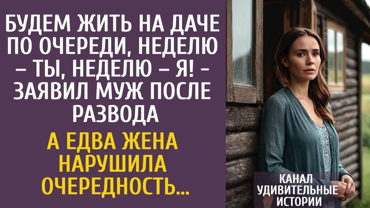 Истории из жизни Будем жить на даче по очереди, неделю – ты, неделю – я! - заявил муж после развода…