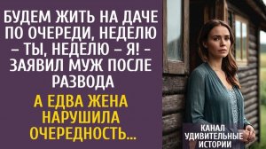 Истории из жизни Будем жить на даче по очереди, неделю – ты, неделю – я! - заявил муж после развода…