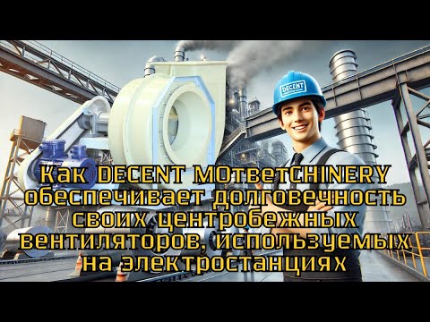 Долговечность центробежных вентиляторов DECENT MACHINERY на электростанциях?