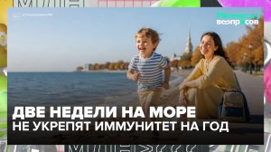 Могут ли две недели на море укрепить иммунитет ребёнка на весь год? | Миллион вопросов — Москва 24