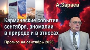 КАРМИЧЕСКИЕ СОБЫТИЯ СЕНТЯБРЯ, АНОМАЛИИ В ПРИРОДЕ И В ЭТНОСАХ - ПРОГНОЗ НА СЕНТЯБРЬ 2026 ОТ А.ЗАРАЕВА