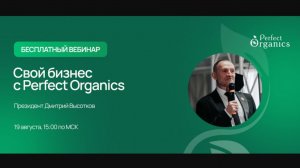 Вебинар: «Свой бизнес с Perfect Organics» Д.М. Высотков 19.08.26